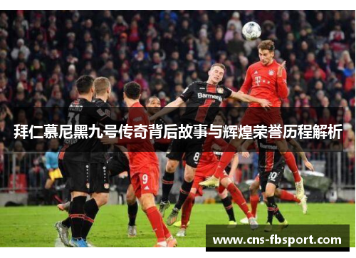 拜仁慕尼黑九号传奇背后故事与辉煌荣誉历程解析