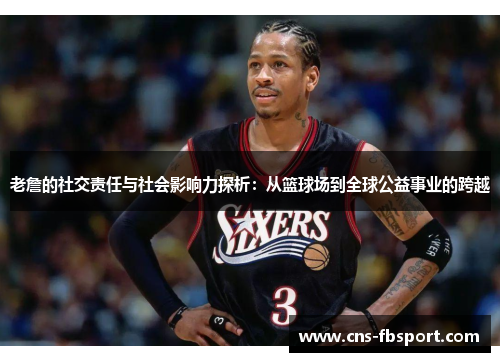 老詹的社交责任与社会影响力探析：从篮球场到全球公益事业的跨越