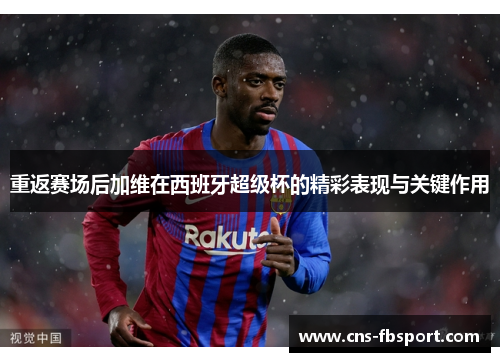 重返赛场后加维在西班牙超级杯的精彩表现与关键作用