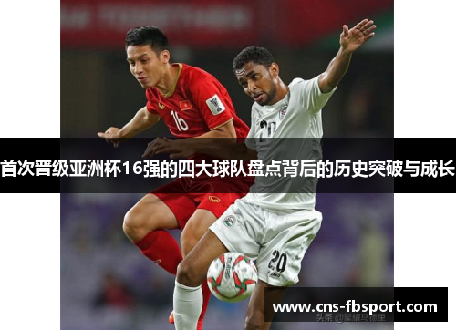 首次晋级亚洲杯16强的四大球队盘点背后的历史突破与成长 首次晋级亚洲杯16强的四大球队盘点背后的历史突破与成长