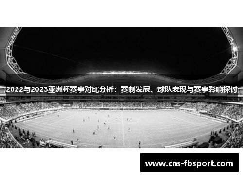 2022与2023亚洲杯赛事对比分析:赛制发展、球队表现与赛事影响探讨 2022与2023亚洲杯赛事对比分析:赛制发展、球队表现与赛事影响探讨