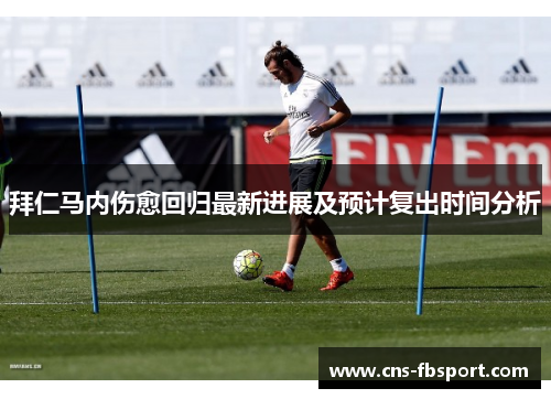 拜仁马内伤愈回归最新进展及预计复出时间分析