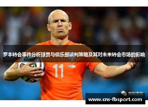 罗本转会事件分析球员与俱乐部谈判策略及其对未来转会市场的影响