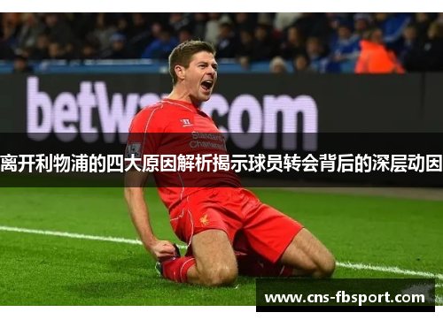 离开利物浦的四大原因解析揭示球员转会背后的深层动因