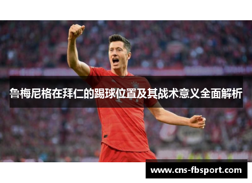 鲁梅尼格在拜仁的踢球位置及其战术意义全面解析