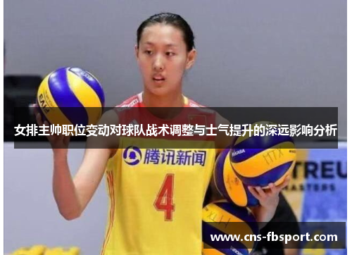 女排主帅职位变动对球队战术调整与士气提升的深远影响分析 女排主帅职位变动对球队战术调整与士气提升的深远影响分析