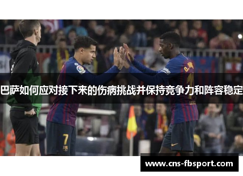 巴萨如何应对接下来的伤病挑战并保持竞争力和阵容稳定 巴萨如何应对接下来的伤病挑战并保持竞争力和阵容稳定