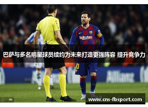 巴萨与多名明星球员续约为未来打造更强阵容 提升竞争力
