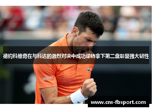 德约科维奇在与科达的激烈对决中成功逆转拿下第二盘彰显强大韧性