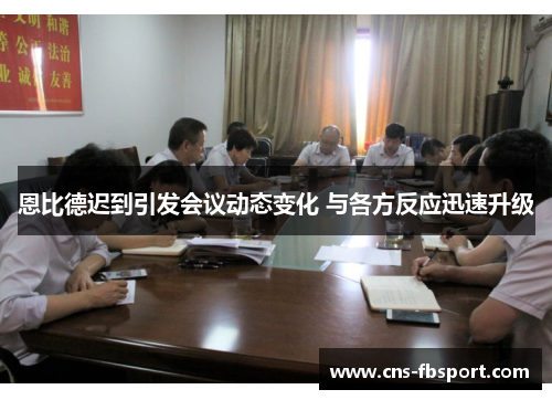 恩比德迟到引发会议动态变化 与各方反应迅速升级 恩比德迟到引发会议动态变化 与各方反应迅速升级