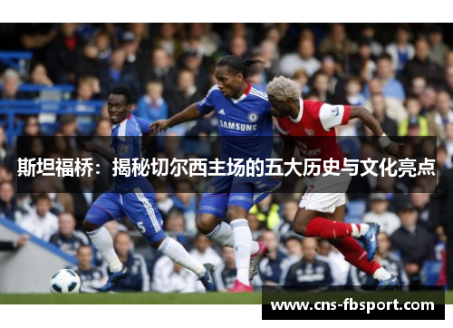 斯坦福桥:揭秘切尔西主场的五大历史与文化亮点 斯坦福桥:揭秘切尔西主场的五大历史与文化亮点