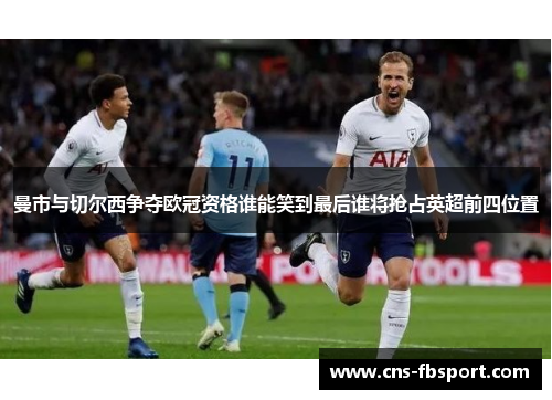 曼市与切尔西争夺欧冠资格谁能笑到最后谁将抢占英超前四位置