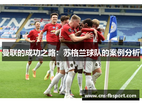曼联的成功之路:苏格兰球队的案例分析 曼联的成功之路:苏格兰球队的案例分析