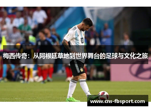 梅西传奇：从阿根廷草地到世界舞台的足球与文化之旅