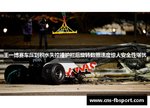 王一博赛车压到积水失控撞护栏后旋转数圈速度惊人安全性堪忧