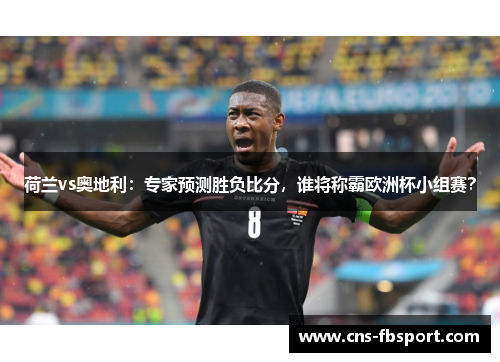 荷兰vs奥地利：专家预测胜负比分，谁将称霸欧洲杯小组赛？