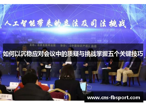 如何以沉稳应对会议中的质疑与挑战掌握五个关键技巧 如何以沉稳应对会议中的质疑与挑战掌握五个关键技巧
