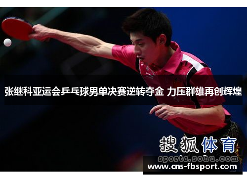 张继科亚运会乒乓球男单决赛逆转夺金 力压群雄再创辉煌