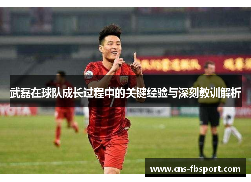 武磊在球队成长过程中的关键经验与深刻教训解析