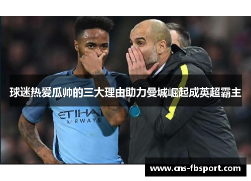 球迷热爱瓜帅的三大理由助力曼城崛起成英超霸主 球迷热爱瓜帅的三大理由助力曼城崛起成英超霸主