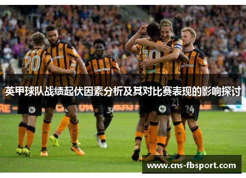 英甲球队战绩起伏因素分析及其对比赛表现的影响探讨