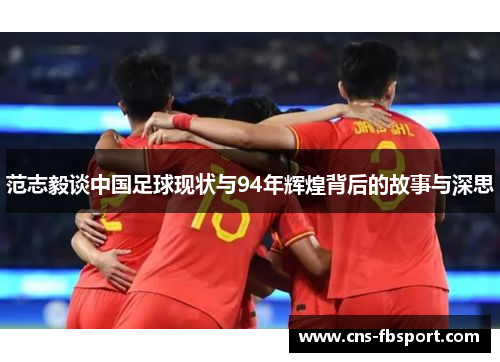 范志毅谈中国足球现状与94年辉煌背后的故事与深思