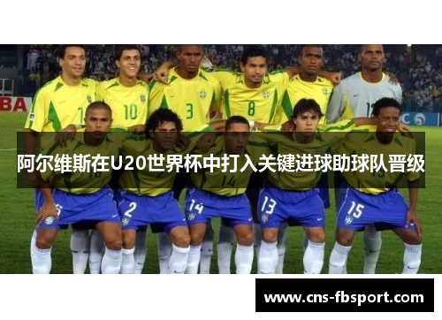阿尔维斯在U20世界杯中打入关键进球助球队晋级