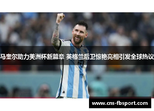 马奎尔助力美洲杯新篇章 英格兰后卫惊艳亮相引发全球热议