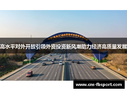 高水平对外开放引领外资投资新风潮助力经济高质量发展